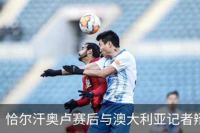 恰尔汗奥卢赛后与澳大利亚记者辩论：我认为土耳其踢了一场好球